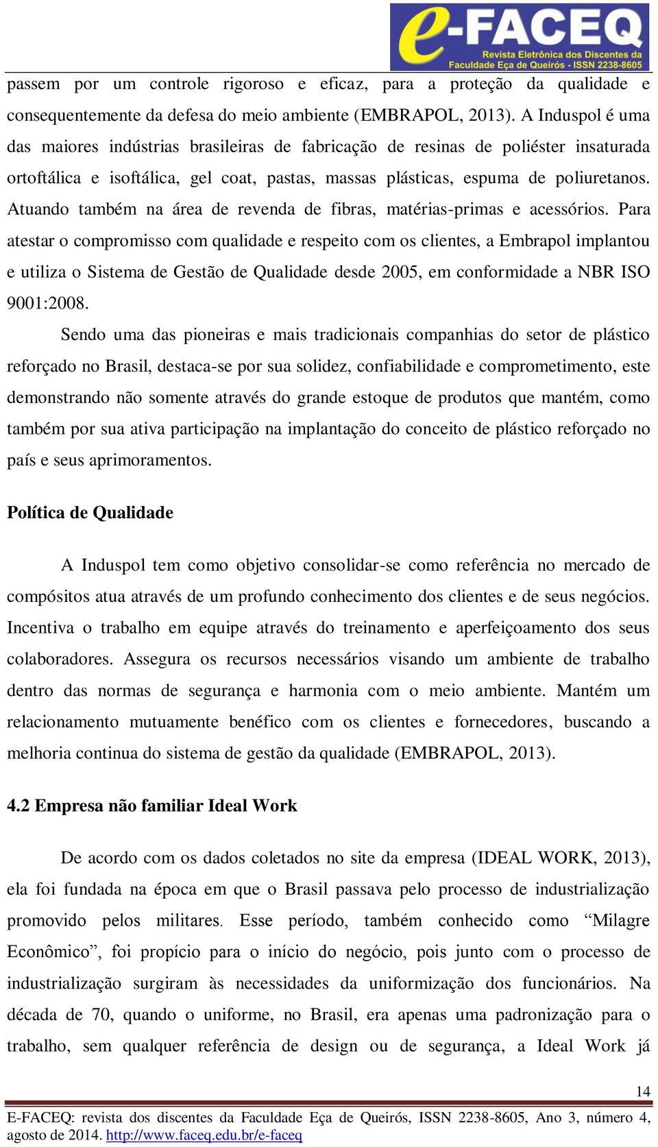 Atuando também na área de revenda de fibras, matérias-primas e acessórios.