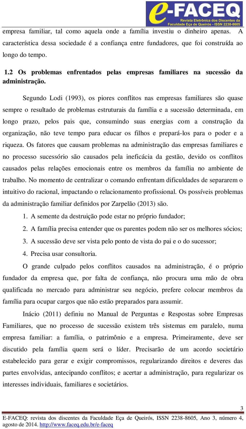 Segundo Lodi (1993), os piores conflitos nas empresas familiares são quase sempre o resultado de problemas estruturais da família e a sucessão determinada, em longo prazo, pelos pais que, consumindo