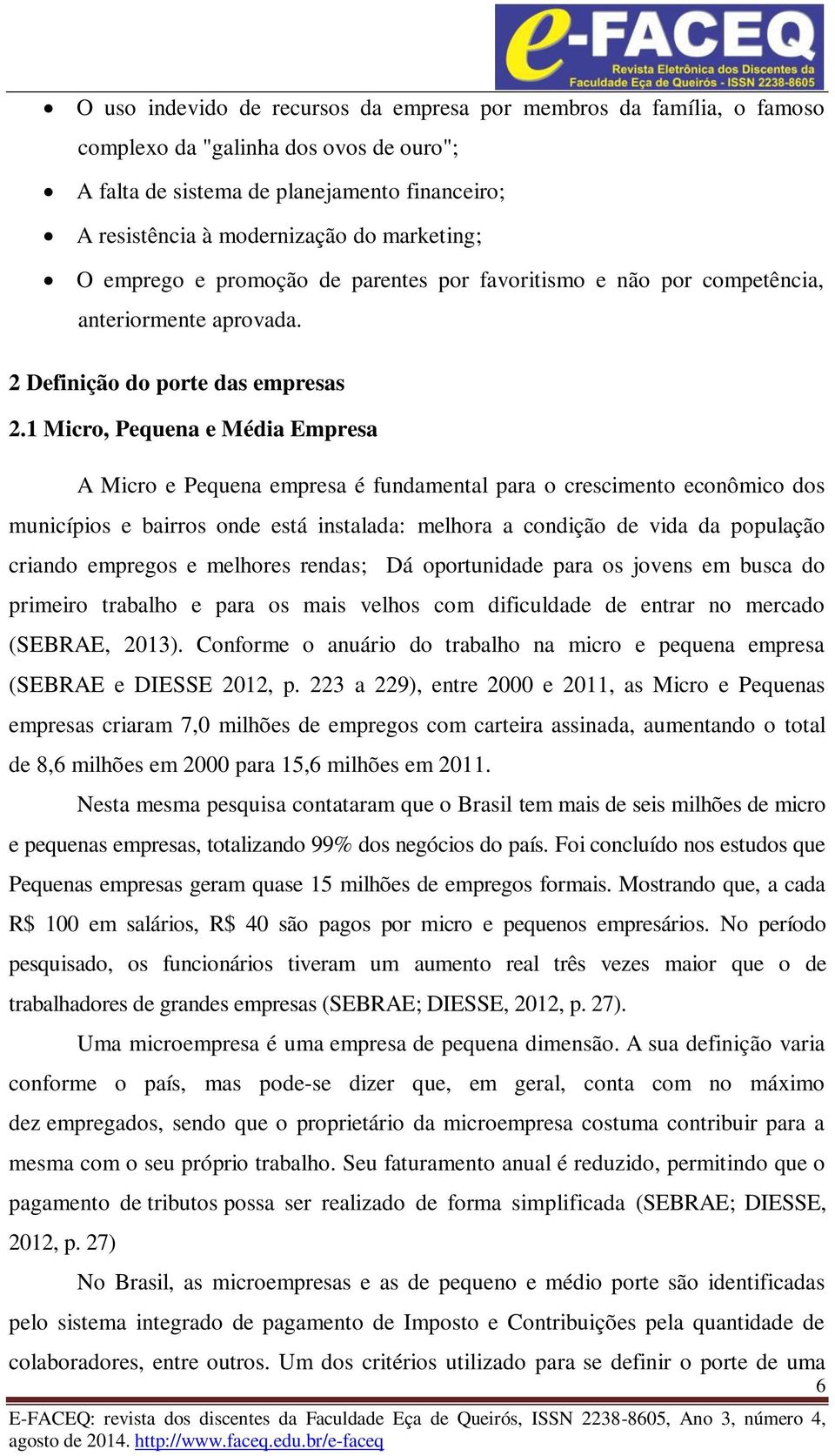 1 Micro, Pequena e Média Empresa A Micro e Pequena empresa é fundamental para o crescimento econômico dos municípios e bairros onde está instalada: melhora a condição de vida da população criando