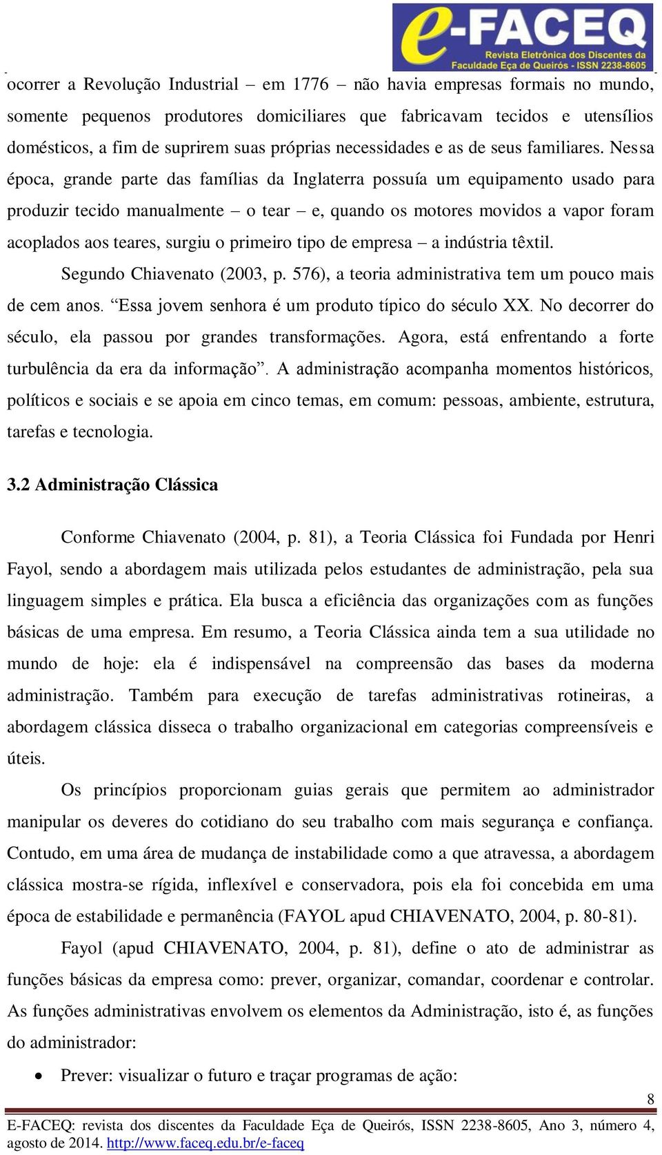 Nessa época, grande parte das famílias da Inglaterra possuía um equipamento usado para produzir tecido manualmente o tear e, quando os motores movidos a vapor foram acoplados aos teares, surgiu o