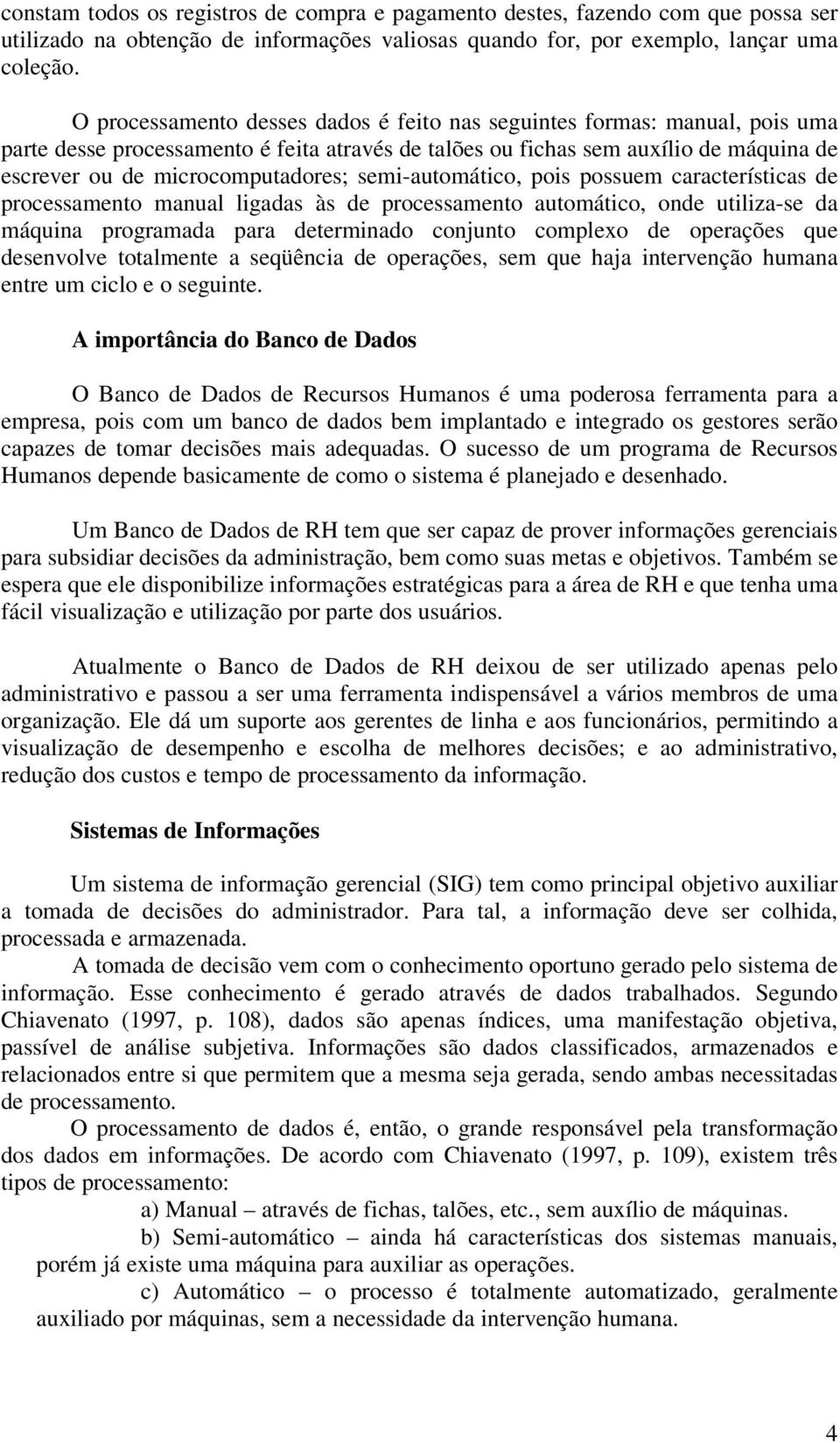 semi-automático, pois possuem características de processamento manual ligadas às de processamento automático, onde utiliza-se da máquina programada para determinado conjunto complexo de operações que