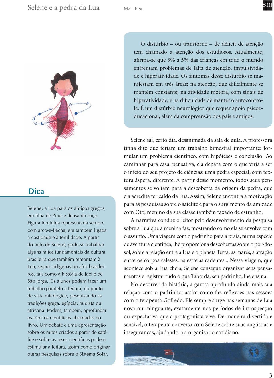 Os sintomas desse distúrbio se manifestam em três áreas: na atenção, que dificilmente se mantém constante; na atividade motora, com sinais de hiperatividade; e na dificuldade de manter o autocontrole.