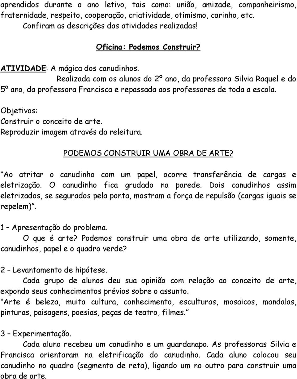 Realizada com os alunos do 2º ano, da professora Silvia Raquel e do 5º ano, da professora Francisca e repassada aos professores de toda a escola. Objetivos: Construir o conceito de arte.