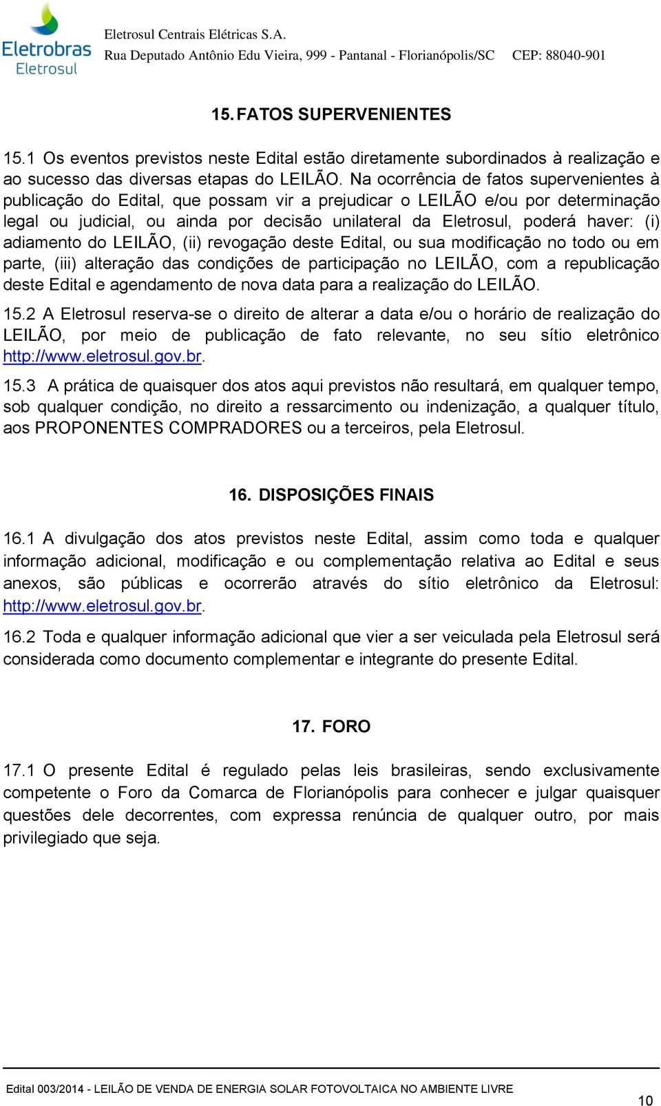 (i) adiamento do LEILÃO, (ii) revogação deste Edital, ou sua modificação no todo ou em parte, (iii) alteração das condições de participação no LEILÃO, com a republicação deste Edital e agendamento de