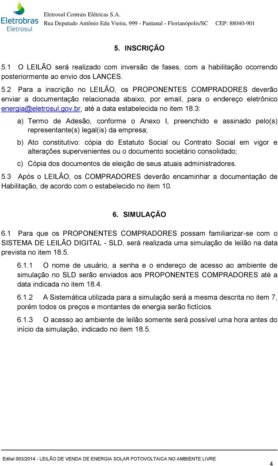 3: a) Termo de Adesão, conforme o Anexo I, preenchido e assinado pelo(s) representante(s) legal(is) da empresa; b) Ato constitutivo: cópia do Estatuto Social ou Contrato Social em vigor e alterações