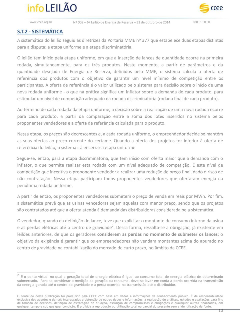 Neste momento, a partir de parâmetros e da quantidade desejada de Energia de Reserva, definidos pelo MME, o sistema calcula a oferta de referência dos produtos com o objetivo de garantir um nível