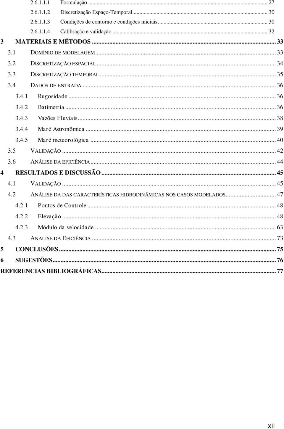 .. 39 3.4.5 Maré meteorológica... 40 3.5 VALIDAÇÃO... 42 3.6 ANÁLISE DA EFICIÊNCIA... 44 4 RESULTADOS E DISCUSSÃO... 45 4.1 VALIDAÇÃO... 45 4.2 ANÁLISE DA DAS CARACTERÍSTICAS HIDRODINÂMICAS NOS CASOS MODELADOS.