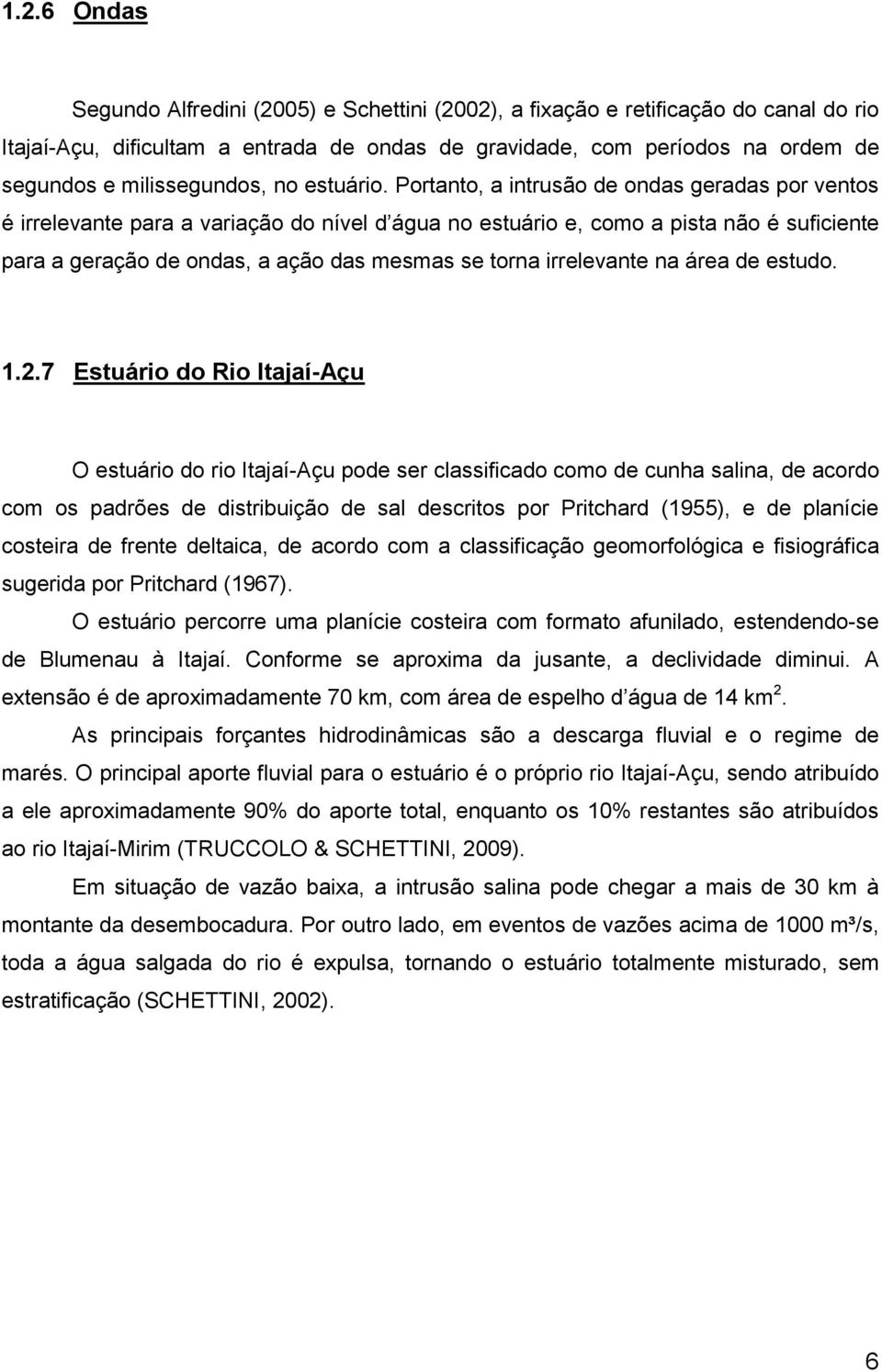 Portanto, a intrusão de ondas geradas por ventos é irrelevante para a variação do nível d água no estuário e, como a pista não é suficiente para a geração de ondas, a ação das mesmas se torna