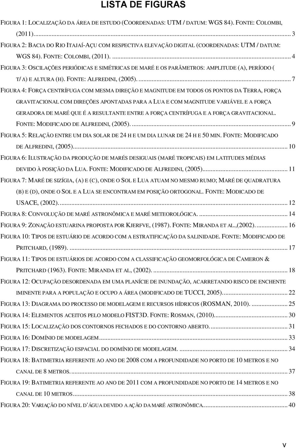 ... 4 FIGURA 3: OSCILAÇÕES PERIÓDICAS E SIMÉTRICAS DE MARÉ E OS PARÂMETROS: AMPLITUDE (A), PERÍODO ( T/ ) E ALTURA (H). FONTE: ALFREDINI, (2005).