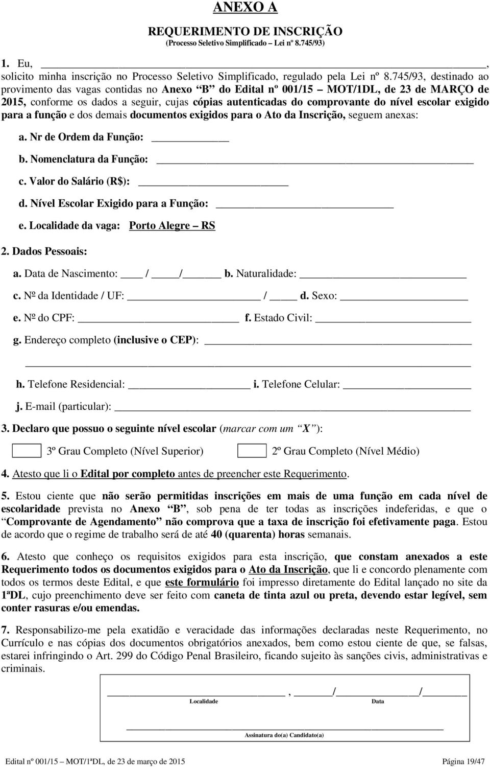 escolar exigido para a função e dos demais documentos exigidos para o Ato da Inscrição, seguem anexas: a. Nr de Ordem da Função: b. Nomenclatura da Função: c. Valor do Salário (R$): d.