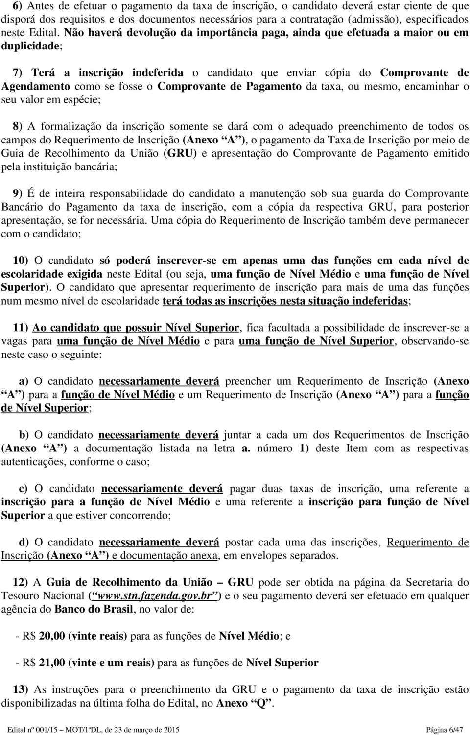 Não haverá devolução da importância paga, ainda que efetuada a maior ou em duplicidade; 7) Terá a inscrição indeferida o candidato que enviar cópia do Comprovante de Agendamento como se fosse o