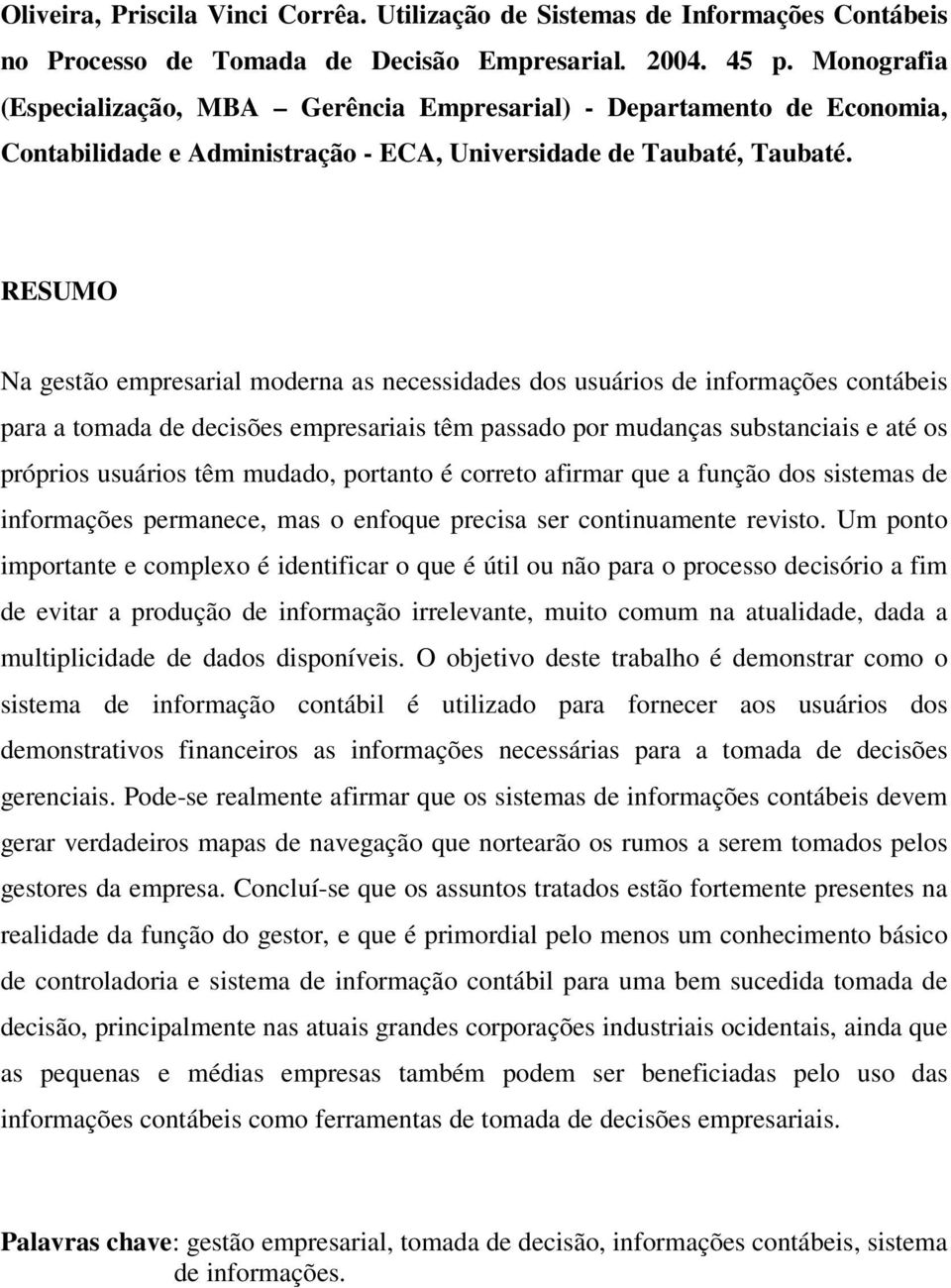 RESUMO Na gestão empresarial moderna as necessidades dos usuários de informações contábeis para a tomada de decisões empresariais têm passado por mudanças substanciais e até os próprios usuários têm