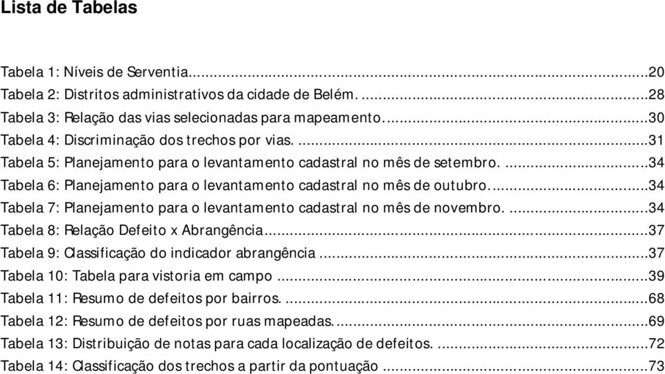 ...34 Tabela 6: Planejamento para o levantamento cadastral no mês de outubro....34 Tabela 7: Planejamento para o levantamento cadastral no mês de novembro....34 Tabela 8: Relação Defeito x Abrangência.