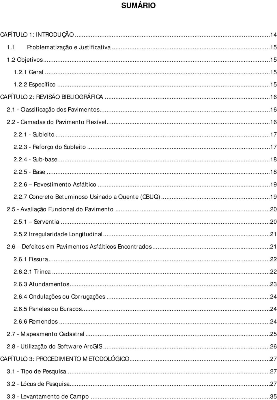 ..19 2.2.7 Concreto Betuminoso Usinado a Quente (CBUQ)...19 2.5 - Avaliação Funcional do Pavimento...20 2.5.1 Serventia...20 2.5.2 Irregularidade Longitudinal...21 2.