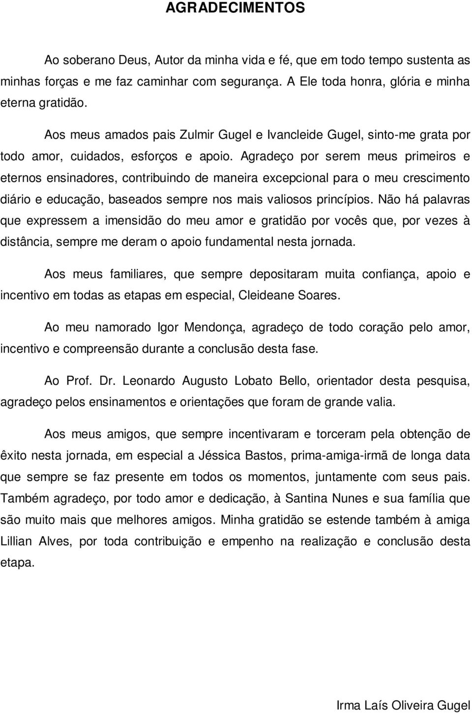 Agradeço por serem meus primeiros e eternos ensinadores, contribuindo de maneira excepcional para o meu crescimento diário e educação, baseados sempre nos mais valiosos princípios.