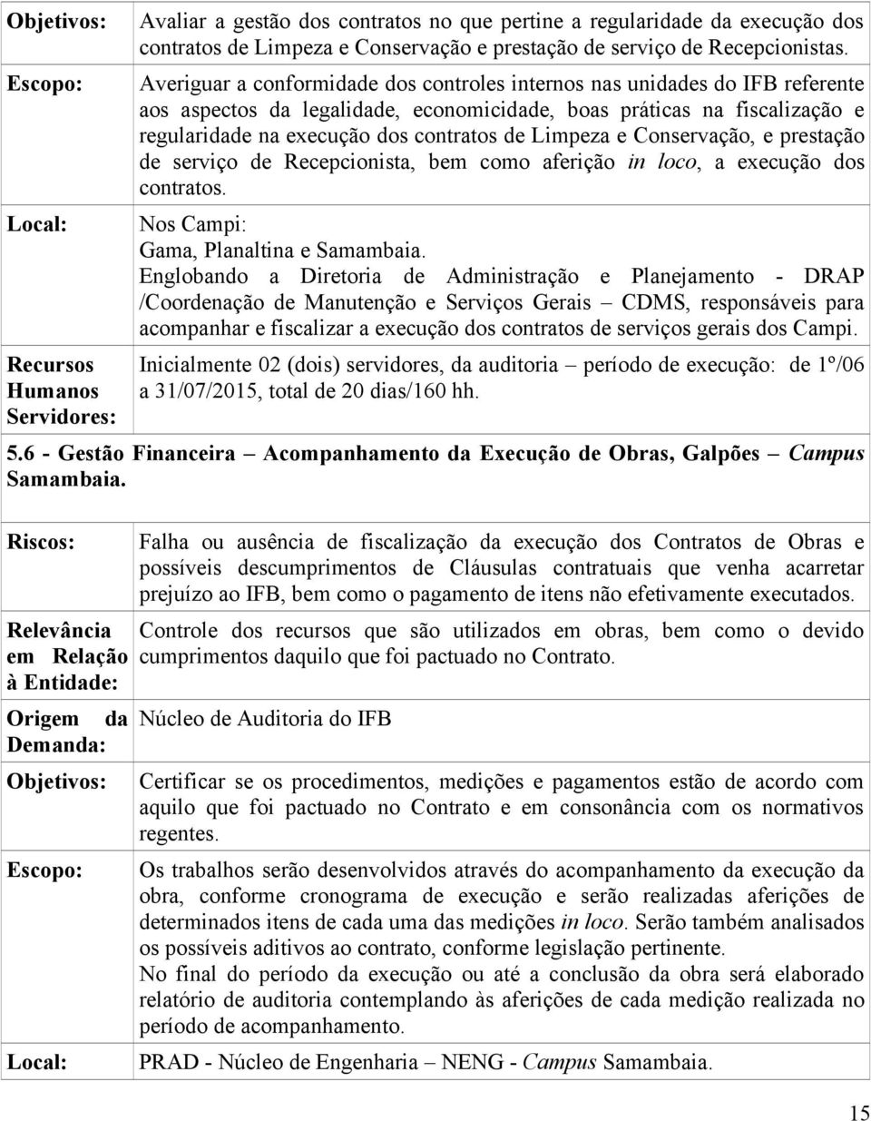 Limpeza e Conservação, e prestação de serviço de Recepcionista, bem como aferição in loco, a execução dos contratos. Nos Campi: Gama, Planaltina e Samambaia.