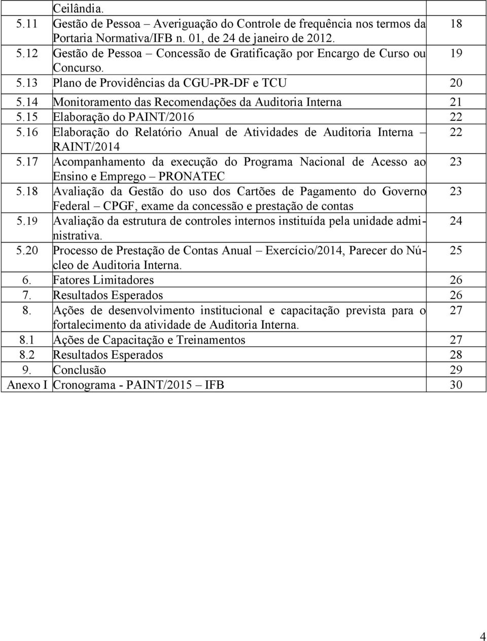 16 Elaboração do Relatório Anual de Atividades de Auditoria Interna 22 RAINT/2014 5.17 Acompanhamento da execução do Programa Nacional de Acesso ao 23 Ensino e Emprego PRONATEC 5.