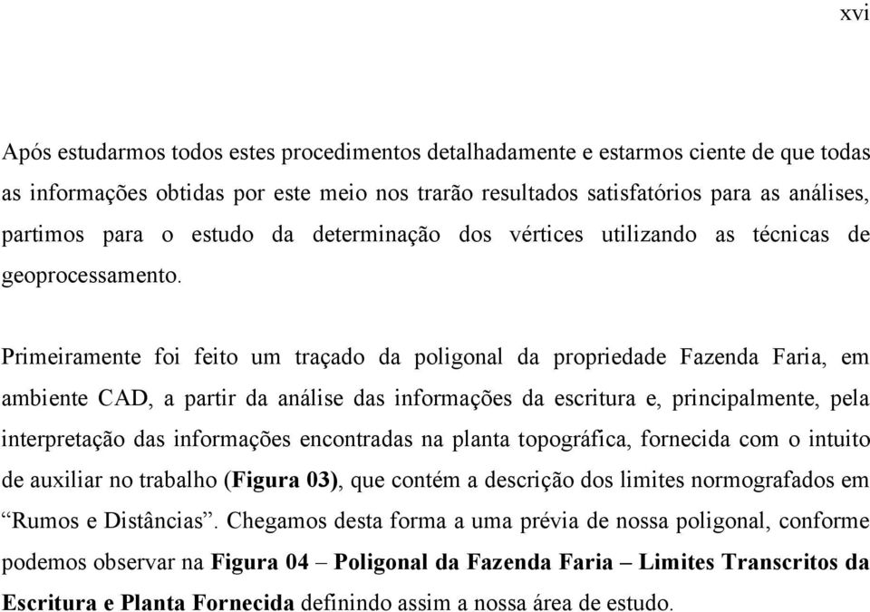 Primeiramente foi feito um traçado da poligonal da propriedade Fazenda Faria, em ambiente CAD, a partir da análise das informações da escritura e, principalmente, pela interpretação das informações