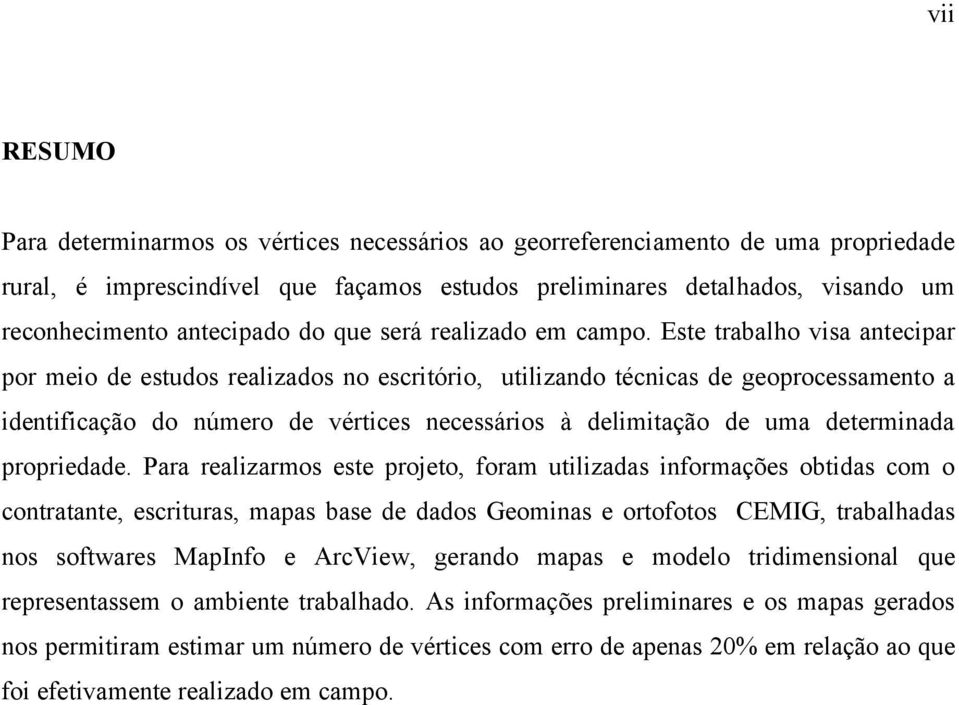 Este trabalho visa antecipar por meio de estudos realizados no escritório, utilizando técnicas de geoprocessamento a identificação do número de vértices necessários à delimitação de uma determinada