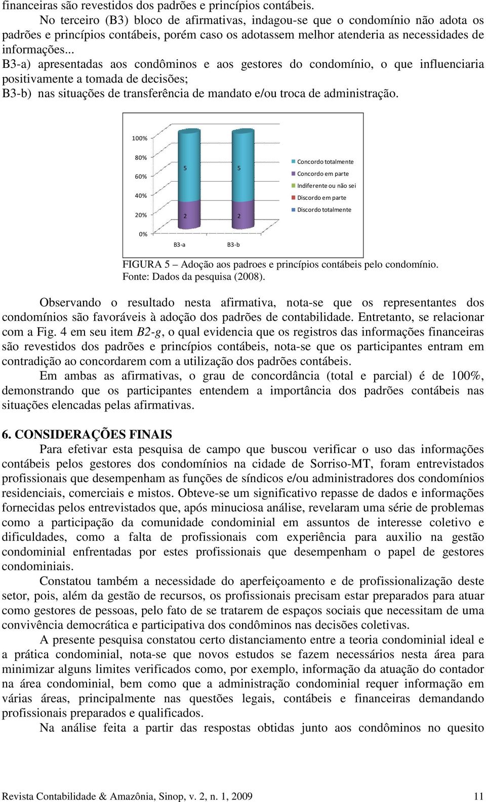 .. B3-a) apresentadas aos condôminos e aos gestores do condomínio, o que influenciaria positivamente a tomada de decisões; B3-b) nas situações de transferência de mandato e/ou troca de administração.