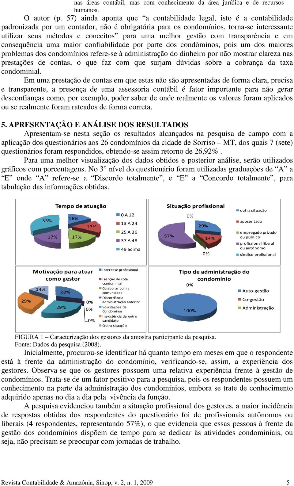 melhor gestão com transparência e em consequência uma maior confiabilidade por parte dos condôminos, pois um dos maiores problemas dos condomínios refere-se à administração do dinheiro por não