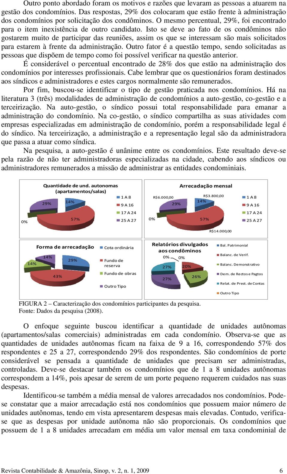 Isto se deve ao fato de os condôminos não gostarem muito de participar das reuniões, assim os que se interessam são mais solicitados para estarem à frente da administração.