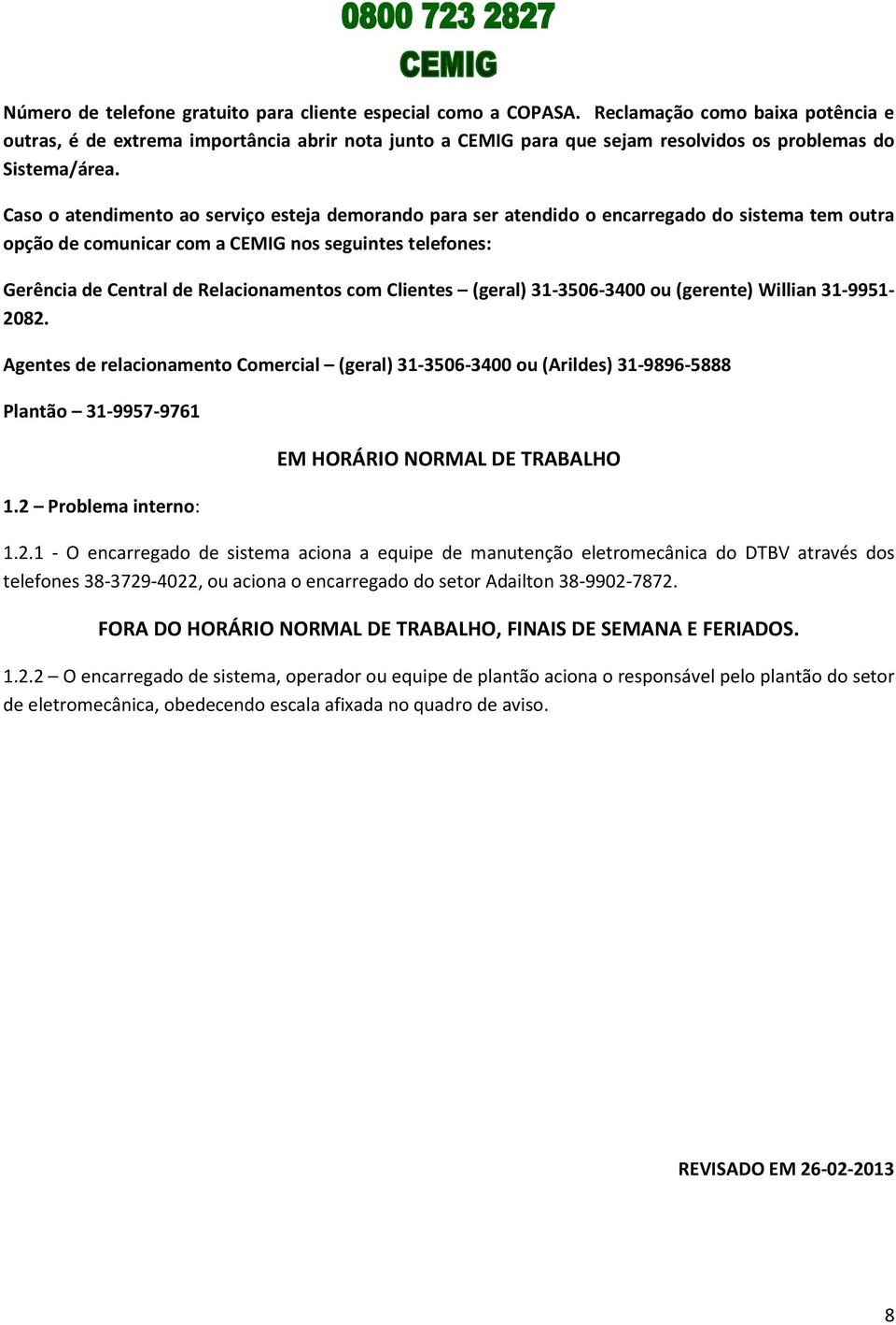 Caso o atendimento ao serviço esteja demorando para ser atendido o encarregado do sistema tem outra opção de comunicar com a CEMIG nos seguintes telefones: Gerência de Central de Relacionamentos com