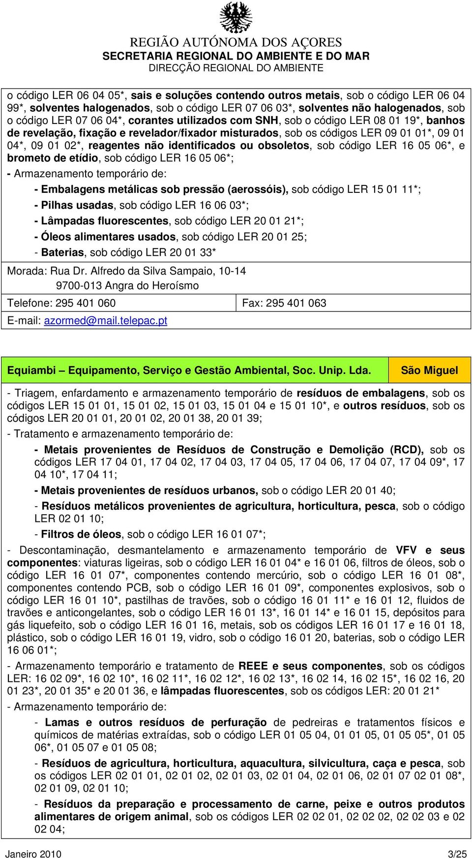 ou obsoletos, sob código LER 16 05 06*, e brometo de etídio, sob código LER 16 05 06*; - Armazenamento temporário de: - Embalagens metálicas sob pressão (aerossóis), sob código LER 15 01 11*; -