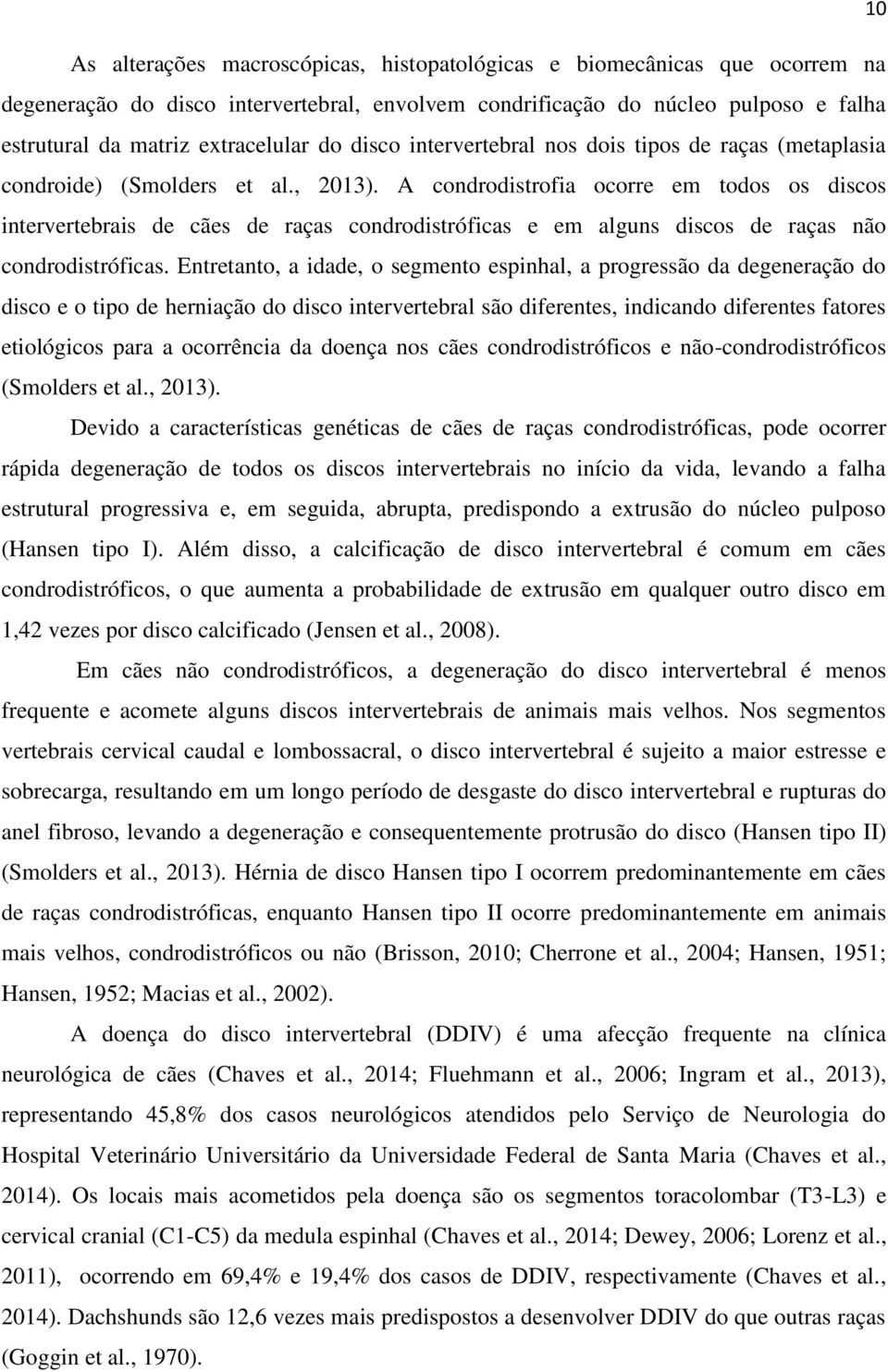 A condrodistrofia ocorre em todos os discos intervertebrais de cães de raças condrodistróficas e em alguns discos de raças não condrodistróficas.