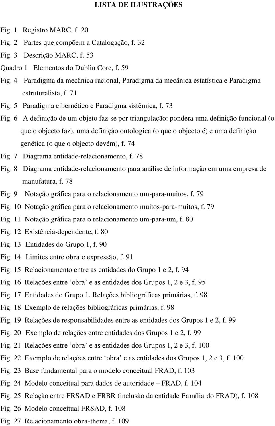 6 A definição de um objeto faz-se por triangulação: pondera uma definição funcional (o que o objecto faz), uma definição ontologica (o que o objecto é) e uma definição genética (o que o objecto