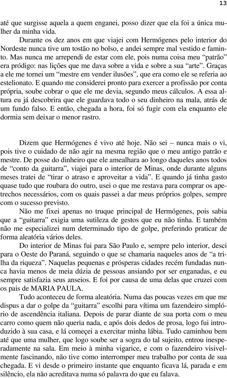 Mas nunca me arrependi de estar com ele, pois numa coisa meu patrão era pródigo: nas lições que me dava sobre a vida e sobre a sua arte.