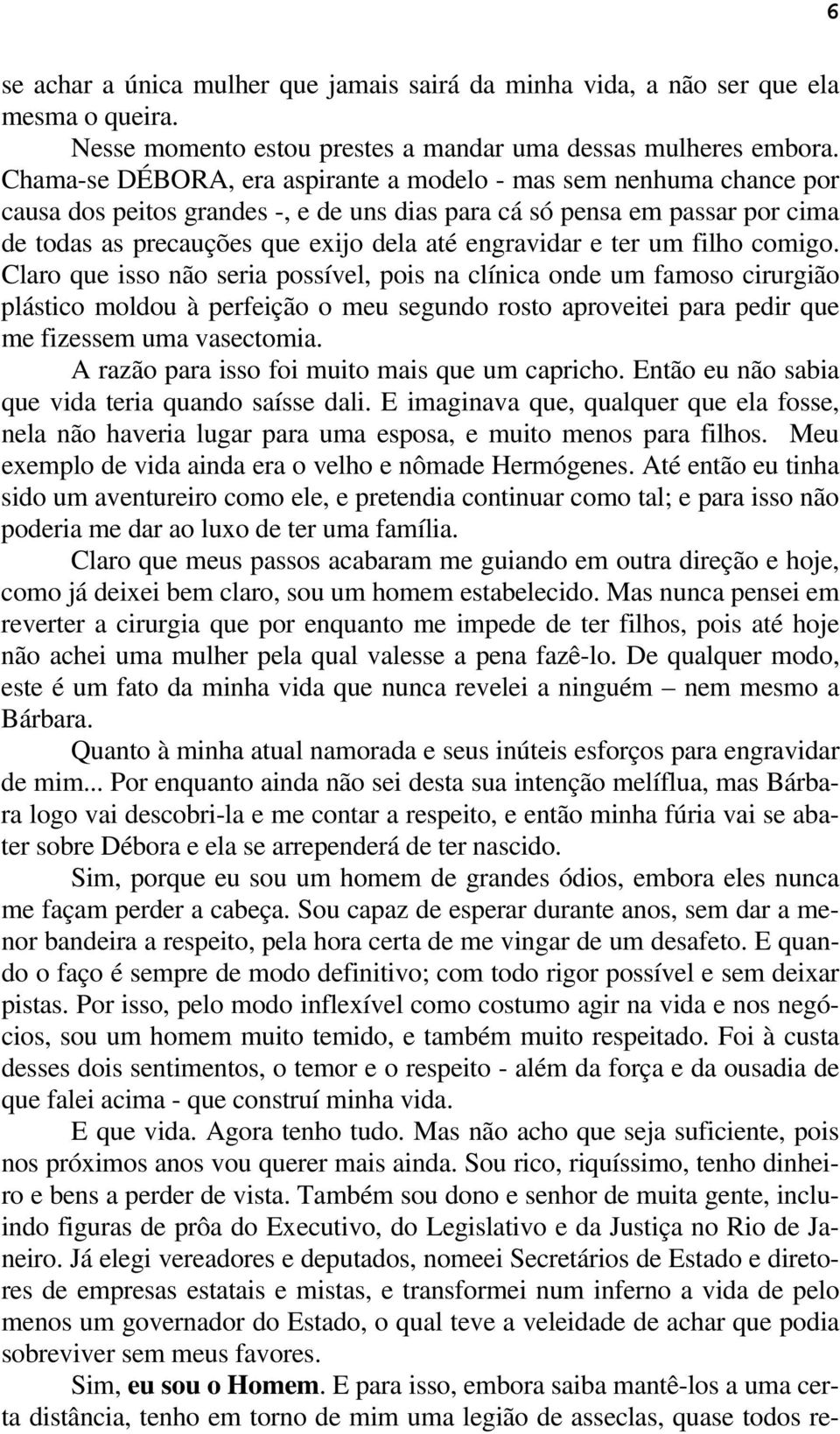 e ter um filho comigo. Claro que isso não seria possível, pois na clínica onde um famoso cirurgião plástico moldou à perfeição o meu segundo rosto aproveitei para pedir que me fizessem uma vasectomia.