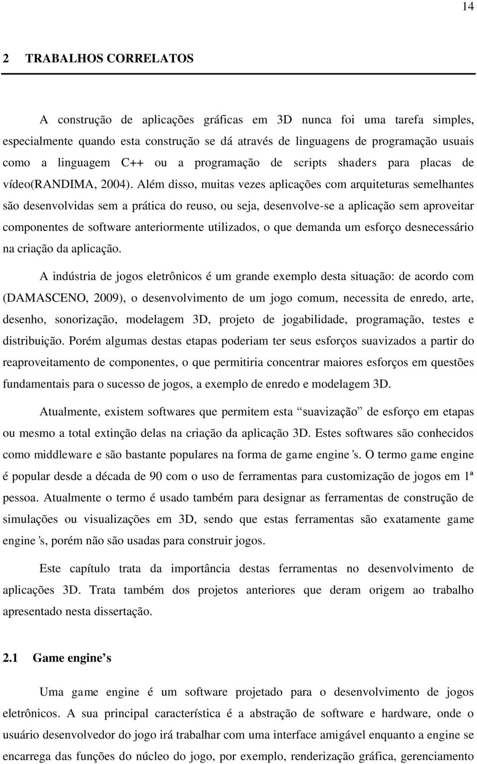 Além disso, muitas vezes aplicações com arquiteturas semelhantes são desenvolvidas sem a prática do reuso, ou seja, desenvolve-se a aplicação sem aproveitar componentes de software anteriormente