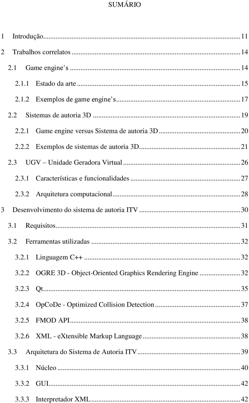 .. 28 3 Desenvolvimento do sistema de autoria ITV... 30 3.1 Requisitos... 31 3.2 Ferramentas utilizadas... 32 3.2.1 Linguagem C++... 32 3.2.2 OGRE 3D - Object-Oriented Graphics Rendering Engine... 32 3.2.3 Qt.