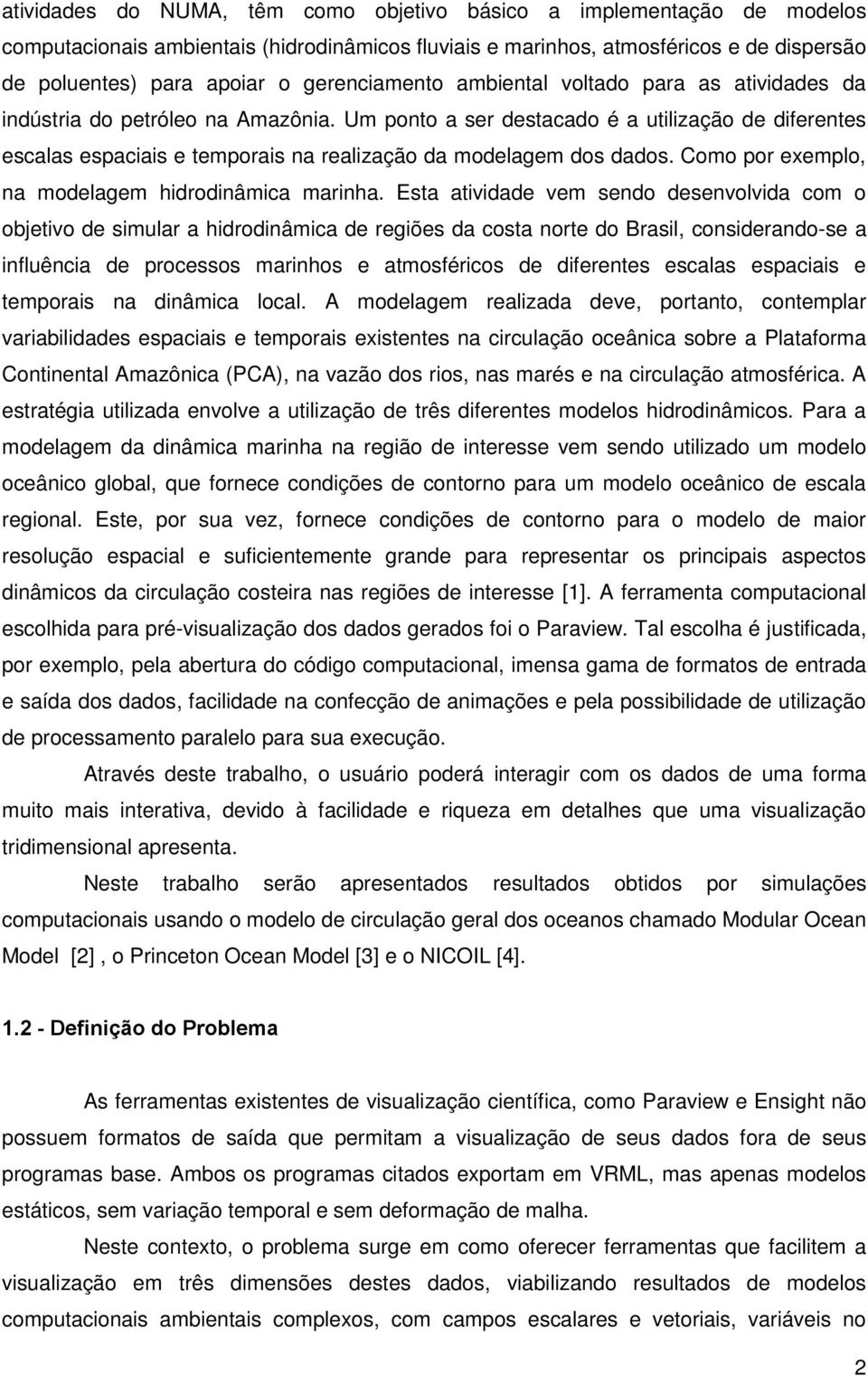 Um ponto a ser destacado é a utilização de diferentes escalas espaciais e temporais na realização da modelagem dos dados. Como por exemplo, na modelagem hidrodinâmica marinha.