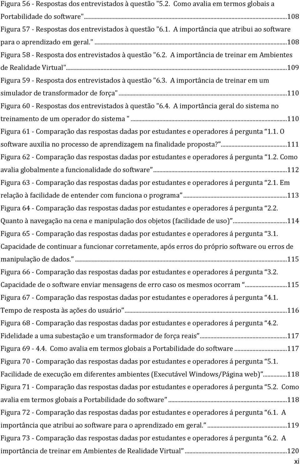 A importância de treinar em um simulador de transformador de força"...110 Figura 60 - Respostas dos entrevistados à questão "6.4.