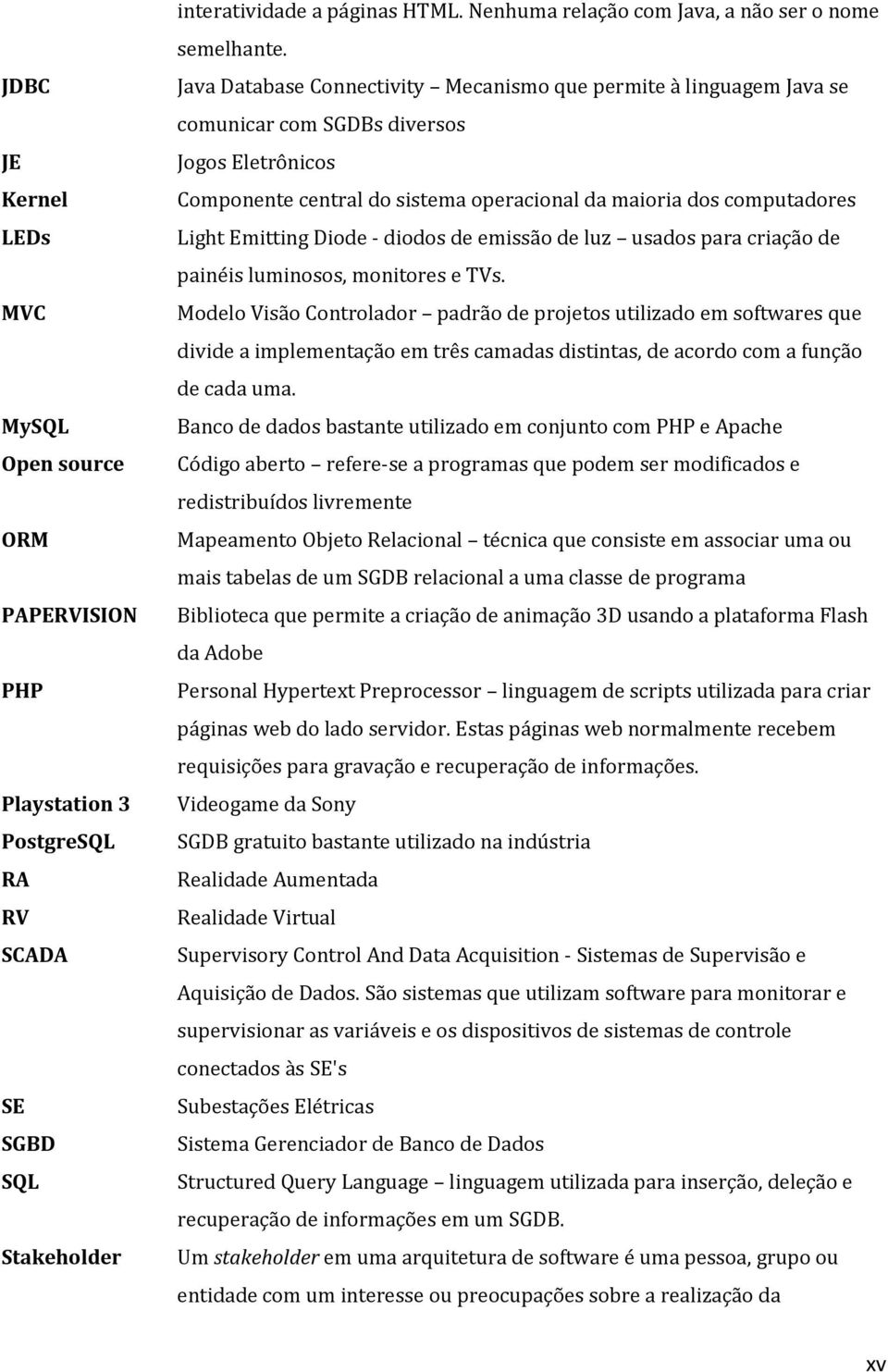 Java Database Connectivity Mecanismo que permite à linguagem Java se comunicar com SGDBs diversos Jogos Eletrônicos Componente central do sistema operacional da maioria dos computadores Light