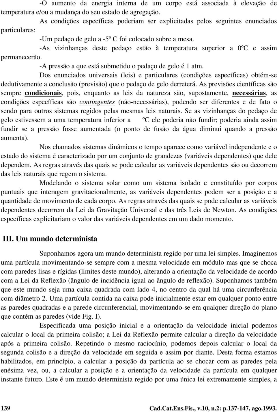 -As vizinhanças deste pedaço estão à temperatura superior a 0ºC e assim permanecerão. -A pressão a que está submetido o pedaço de gelo é 1 atm.