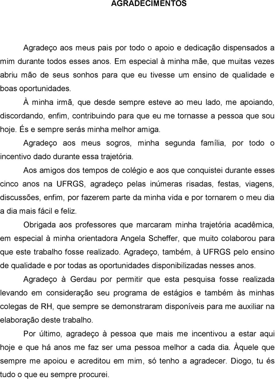 À minha irmã, que desde sempre esteve ao meu lado, me apoiando, discordando, enfim, contribuindo para que eu me tornasse a pessoa que sou hoje. És e sempre serás minha melhor amiga.