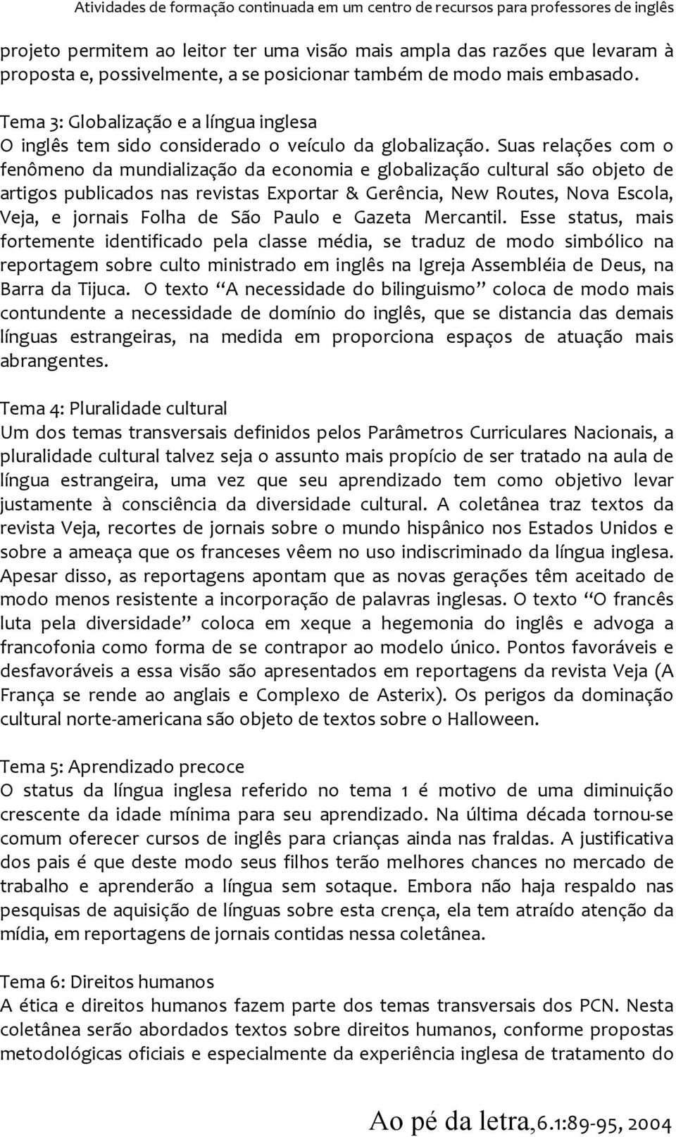 Suas relações com o fenômeno da mundialização da economia e globalização cultural são objeto de artigos publicados nas revistas Exportar & Gerência, New Routes, Nova Escola, Veja, e jornais Folha de