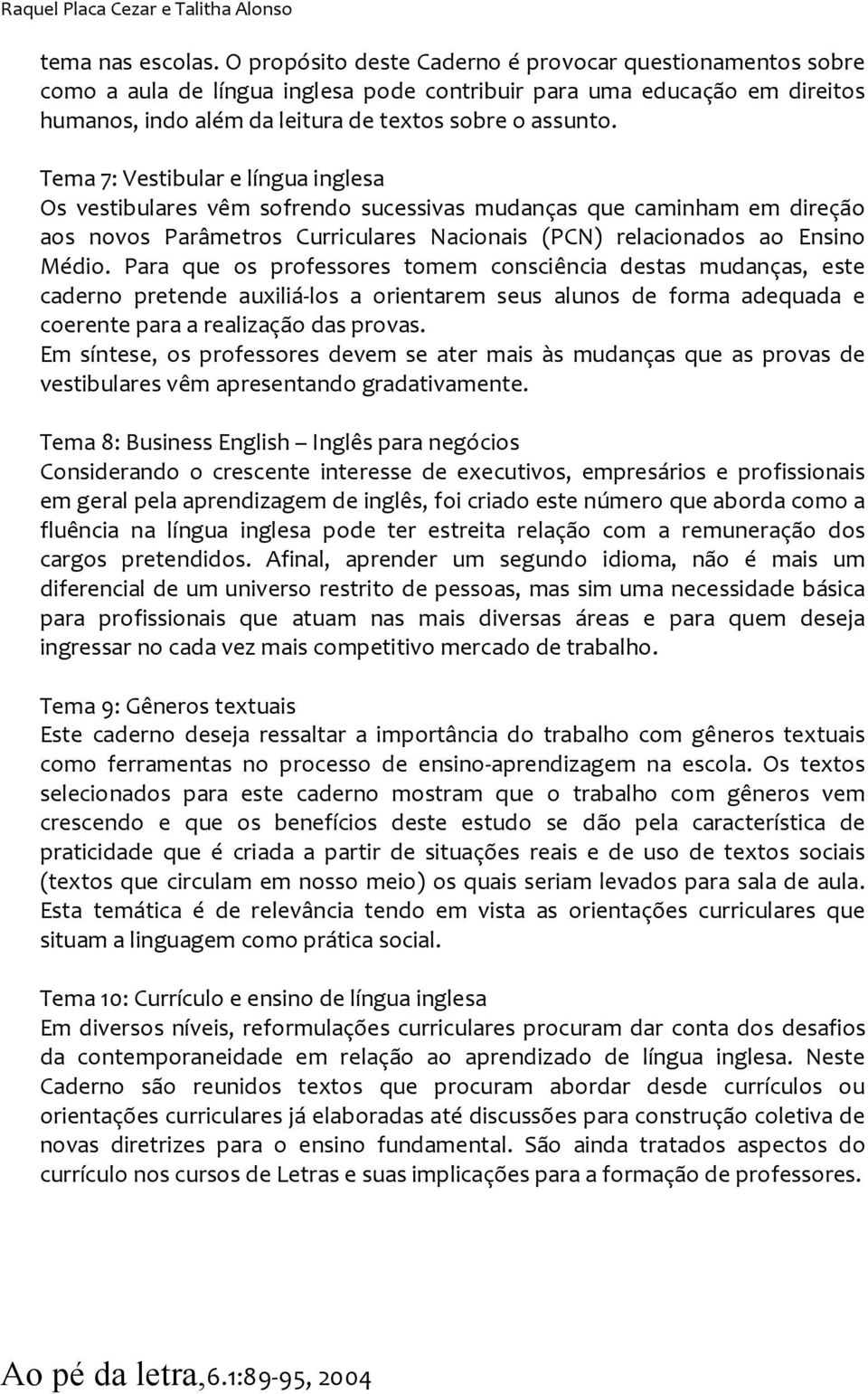 Tema 7: Vestibular e língua inglesa Os vestibulares vêm sofrendo sucessivas mudanças que caminham em direção aos novos Parâmetros Curriculares Nacionais (PCN) relacionados ao Ensino Médio.