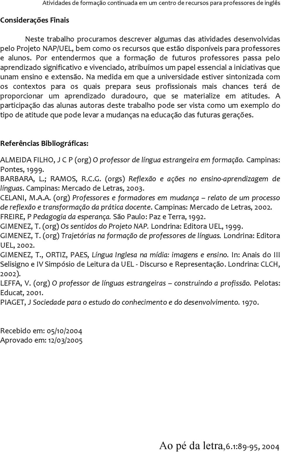 Por entendermos que a formação de futuros professores passa pelo aprendizado significativo e vivenciado, atribuímos um papel essencial a iniciativas que unam ensino e extensão.