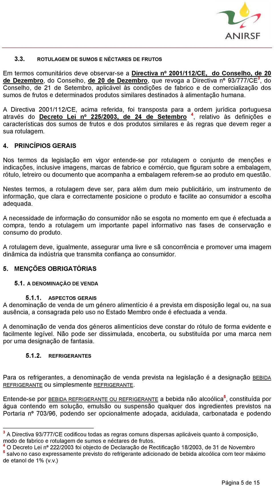 A Directiva 2001/112/CE, acima referida, foi transposta para a ordem jurídica portuguesa através do Decreto Lei nº 225/2003, de 24 de Setembro 4, relativo às definições e características dos sumos de