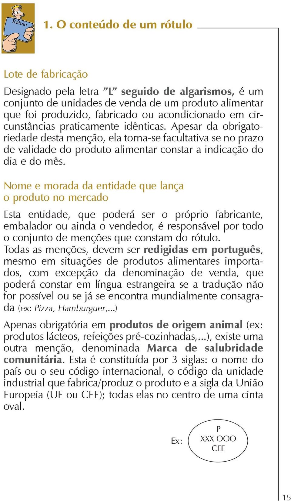 Nome e morada da entidade que lança o produto no mercado Esta entidade, que poderá ser o próprio fabricante, embalador ou ainda o vendedor, é responsável por todo o conjunto de menções que constam do