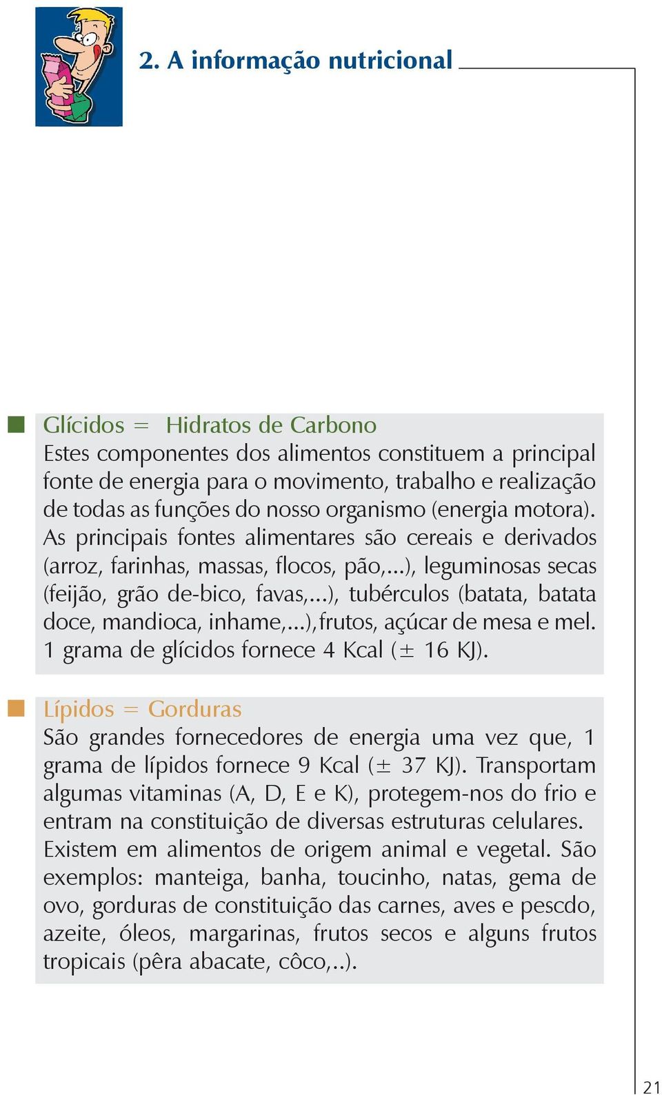 ..), tubérculos (batata, batata doce, mandioca, inhame,...),frutos, açúcar de mesa e mel. 1 grama de glícidos fornece 4 Kcal (± 16 KJ).