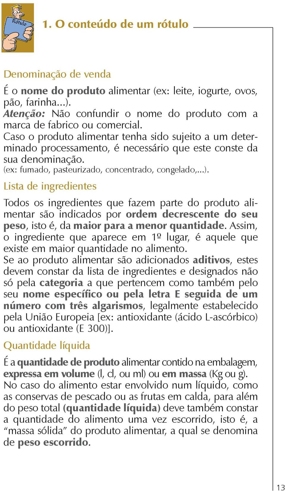 Lista de ingredientes Todos os ingredientes que fazem parte do produto alimentar são indicados por ordem decrescente do seu peso, isto é, da maior para a menor quantidade.