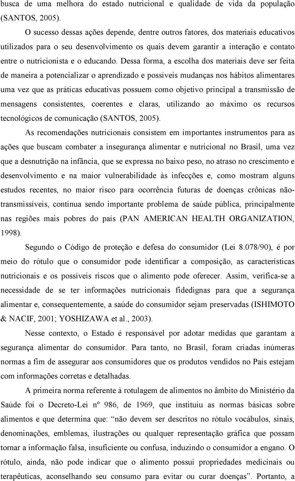 Dessa forma, a escolha dos materiais deve ser feita de maneira a potencializar o aprendizado e possíveis mudanças nos hábitos alimentares uma vez que as práticas educativas possuem como objetivo