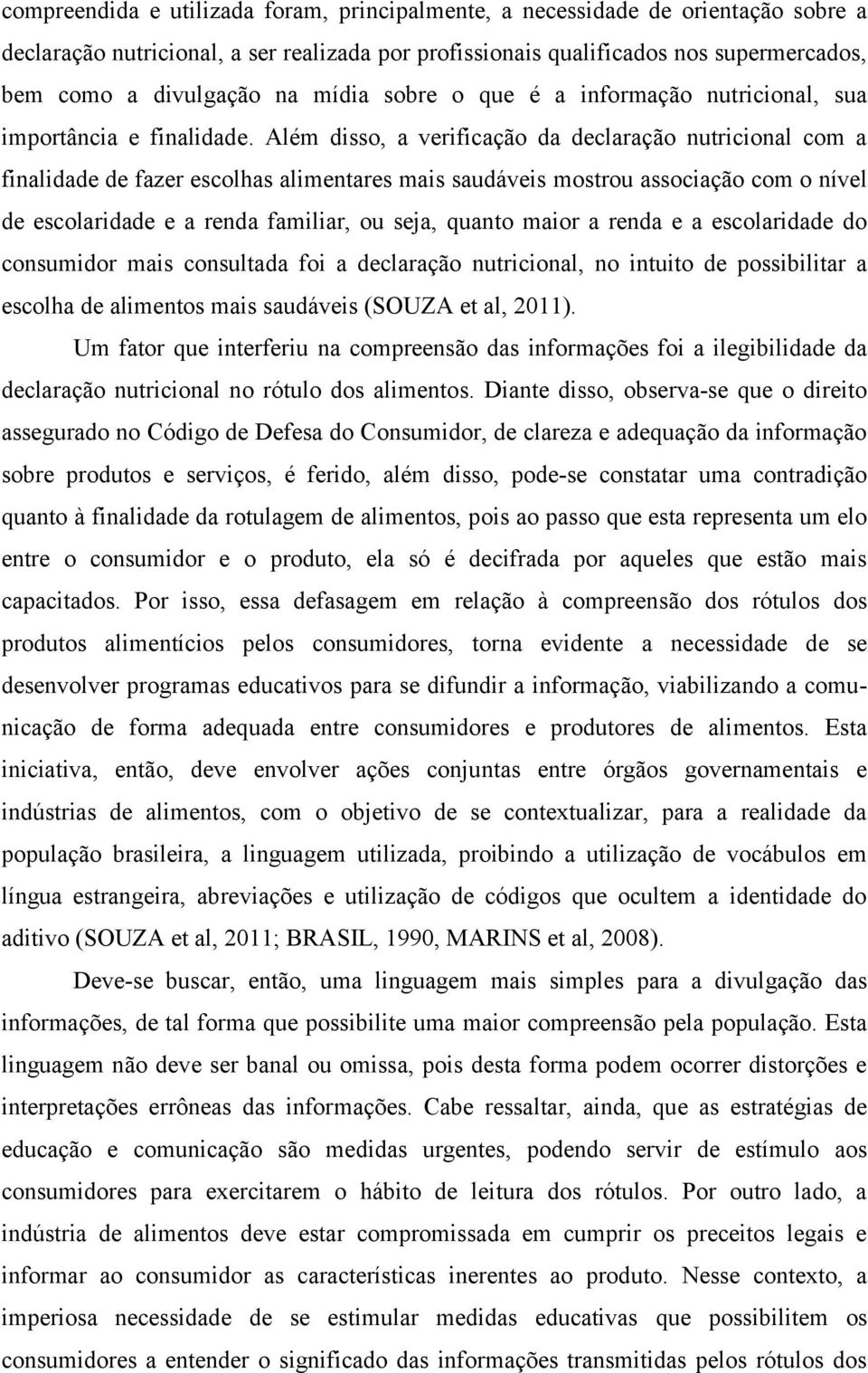 Além disso, a verificação da declaração nutricional com a finalidade de fazer escolhas alimentares mais saudáveis mostrou associação com o nível de escolaridade e a renda familiar, ou seja, quanto