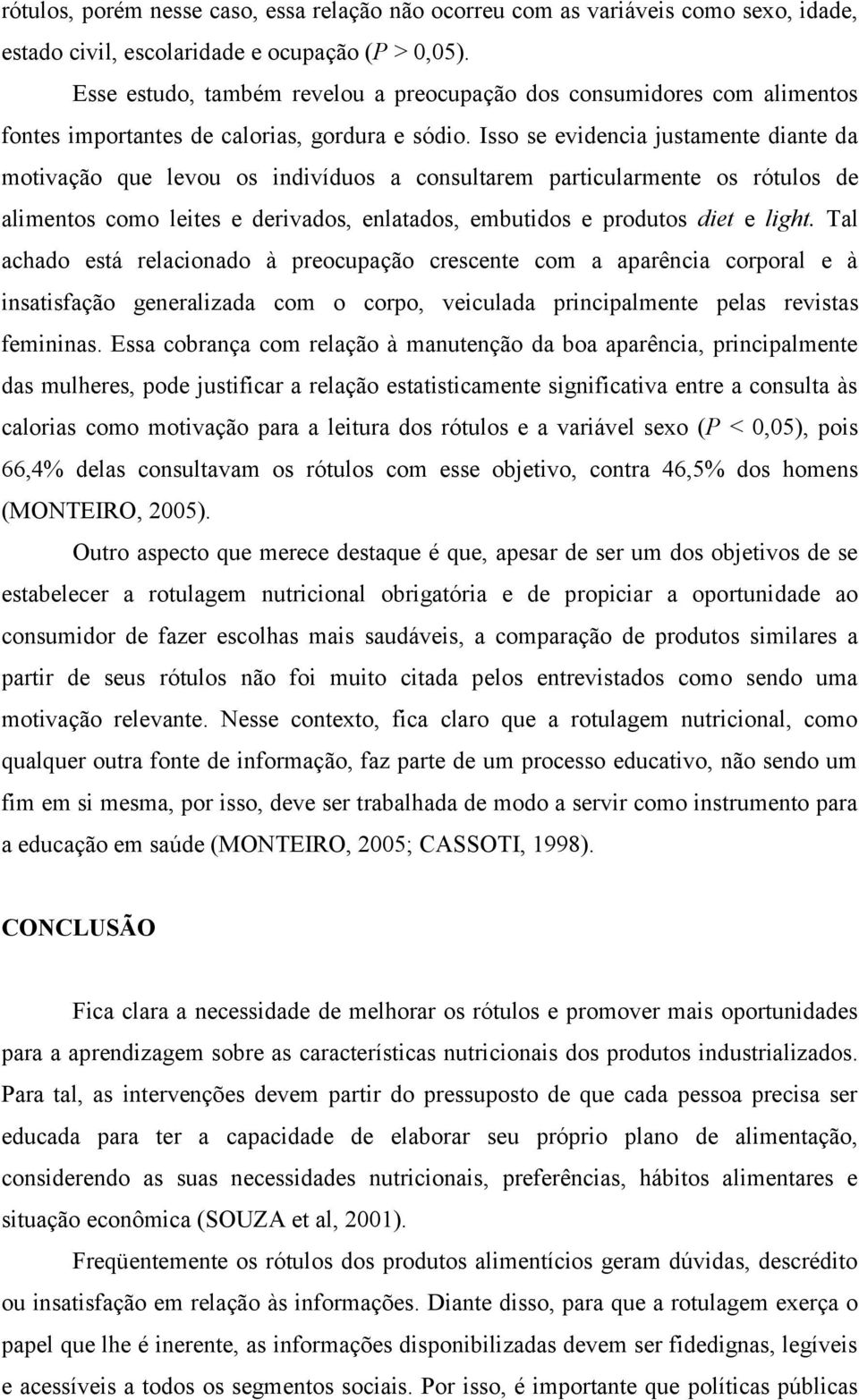 Isso se evidencia justamente diante da motivação que levou os indivíduos a consultarem particularmente os rótulos de alimentos como leites e derivados, enlatados, embutidos e produtos diet e light.