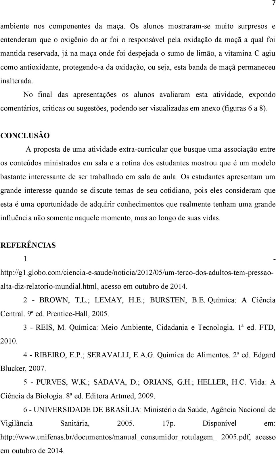 vitamina C agiu como antioxidante, protegendo-a da oxidação, ou seja, esta banda de maçã permaneceu inalterada.